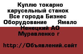 Куплю токарно-карусельный станок - Все города Бизнес » Оборудование   . Ямало-Ненецкий АО,Муравленко г.